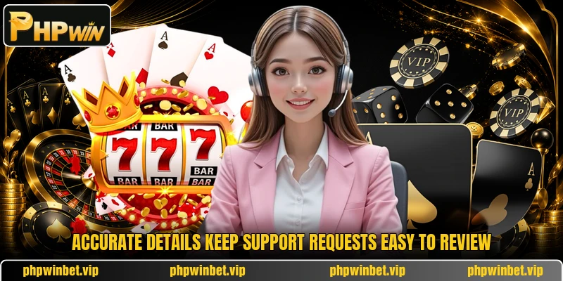 Accurate details keep support requests easy to review Accurate details keep support requests easy to review