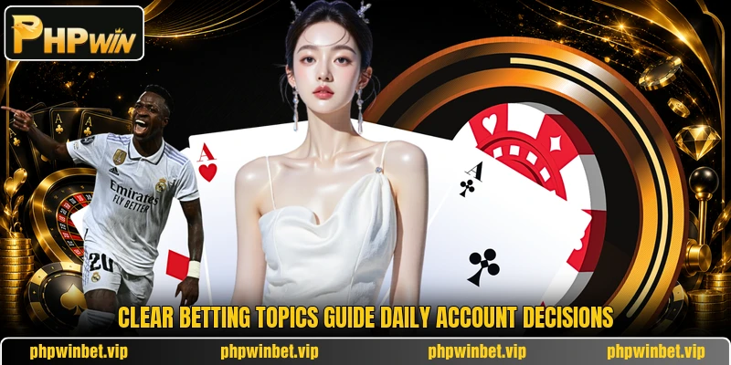 Clear betting topics guide daily account decisions