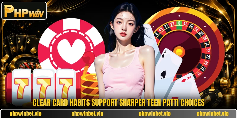 Clear card habits support sharper Teen Patti choices